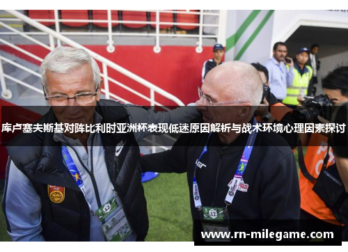 库卢塞夫斯基对阵比利时亚洲杯表现低迷原因解析与战术环境心理因素探讨 库卢塞夫斯基对阵比利时亚洲杯表现低迷原因解析与战术环境心理因素探讨
