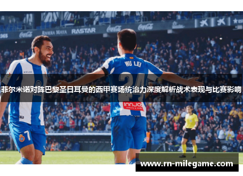 菲尔米诺对阵巴黎圣日耳曼的西甲赛场统治力深度解析战术表现与比赛影响 菲尔米诺对阵巴黎圣日耳曼的西甲赛场统治力深度解析战术表现与比赛影响
