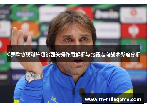 C罗欧协联对阵切尔西关键作用解析与比赛走向战术影响分析