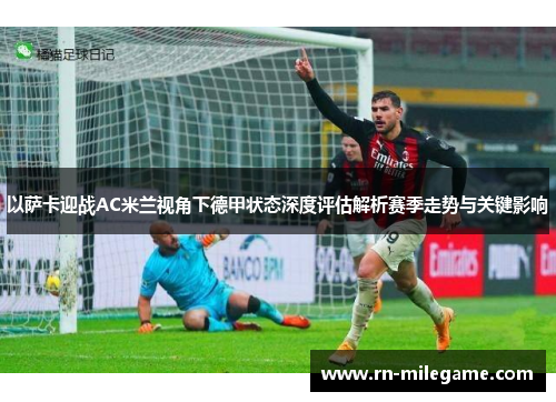 以萨卡迎战AC米兰视角下德甲状态深度评估解析赛季走势与关键影响 以萨卡迎战AC米兰视角下德甲状态深度评估解析赛季走势与关键影响