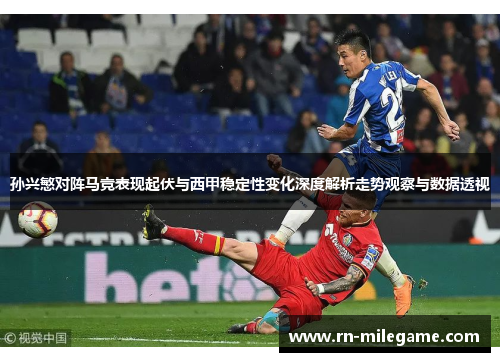 孙兴慜对阵马竞表现起伏与西甲稳定性变化深度解析走势观察与数据透视