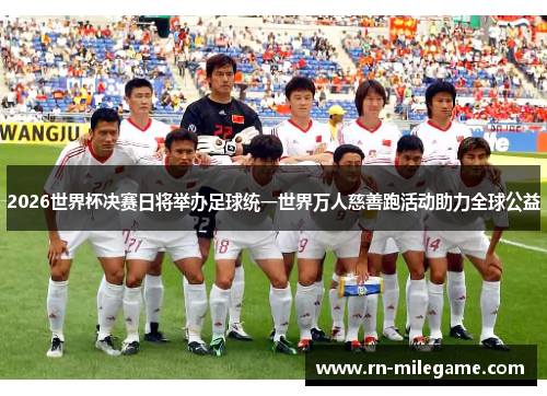 2026世界杯决赛日将举办足球统一世界万人慈善跑活动助力全球公益 2026世界杯决赛日将举办足球统一世界万人慈善跑活动助力全球公益