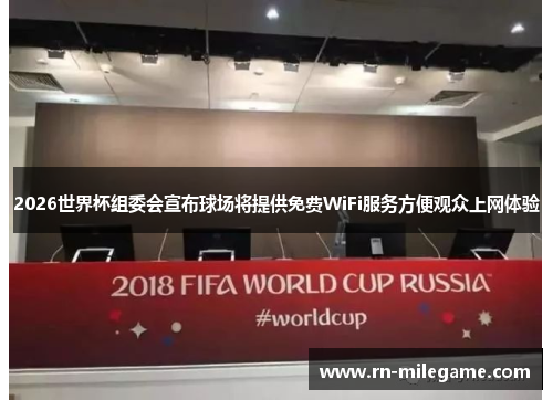 2026世界杯组委会宣布球场将提供免费WiFi服务方便观众上网体验 2026世界杯组委会宣布球场将提供免费WiFi服务方便观众上网体验