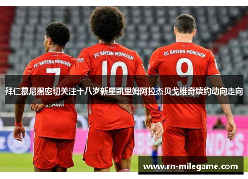 拜仁慕尼黑密切关注十八岁新星凯里姆阿拉杰贝戈维奇续约动向走向