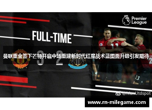 曼联重金签下芒特开启中场重建新时代红魔战术蓝图面升级引发期待 曼联重金签下芒特开启中场重建新时代红魔战术蓝图面升级引发期待
