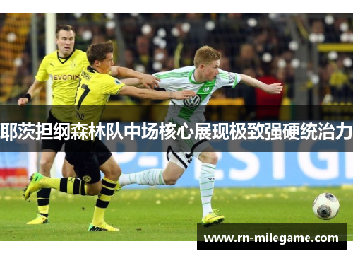 耶茨担纲森林队中场核心展现极致强硬统治力