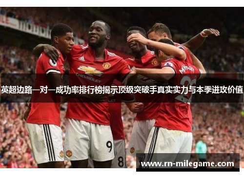 英超边路一对一成功率排行榜揭示顶级突破手真实实力与本季进攻价值 英超边路一对一成功率排行榜揭示顶级突破手真实实力与本季进攻价值