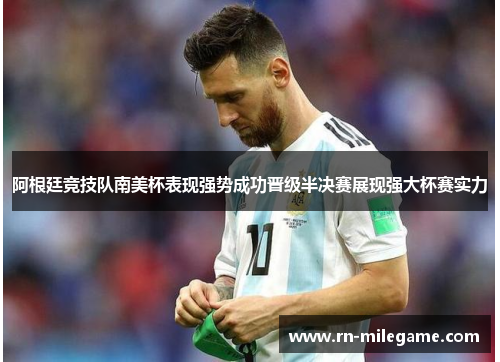 阿根廷竞技队南美杯表现强势成功晋级半决赛展现强大杯赛实力
