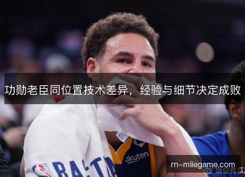 功勋老臣同位置技术差异，经验与细节决定成败