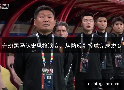 升班黑马队史风格演变，从防反到控球完成蜕变