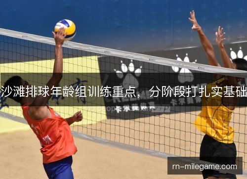 沙滩排球年龄组训练重点,分阶段打扎实基础 沙滩排球年龄组训练重点,分阶段打扎实基础