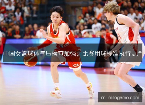 中国女篮球体气压检查加强,比赛用球标准执行更严 中国女篮球体气压检查加强,比赛用球标准执行更严